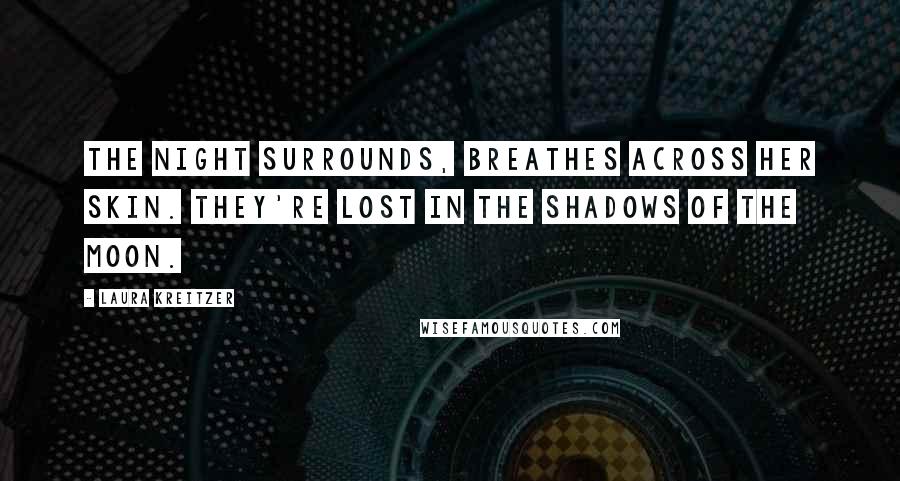 Laura Kreitzer Quotes: The night surrounds, breathes across her skin. They're lost in the shadows of the moon.