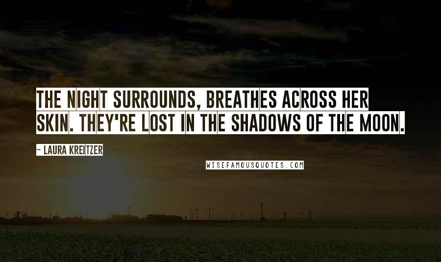 Laura Kreitzer Quotes: The night surrounds, breathes across her skin. They're lost in the shadows of the moon.