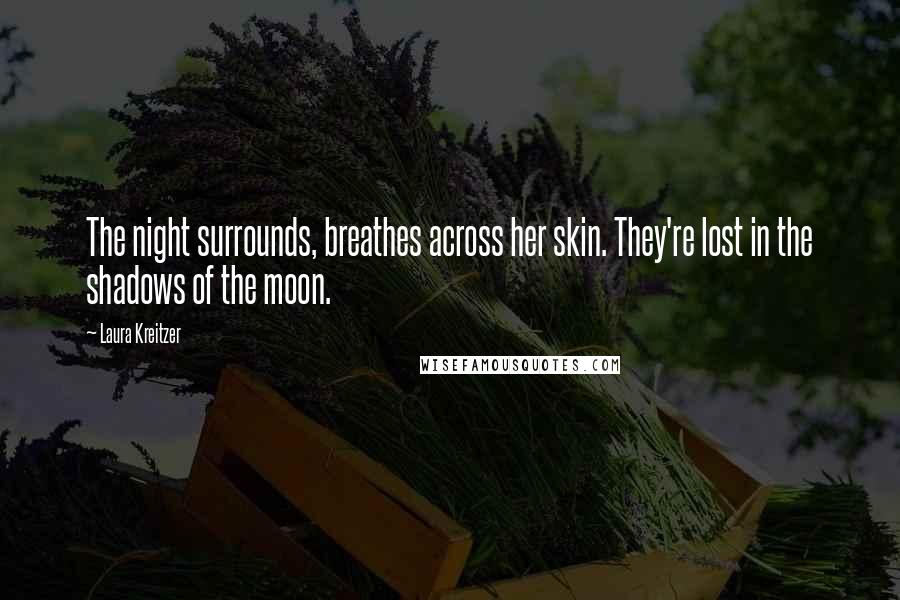 Laura Kreitzer Quotes: The night surrounds, breathes across her skin. They're lost in the shadows of the moon.