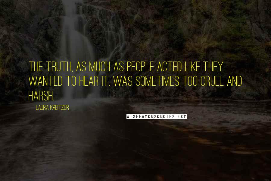 Laura Kreitzer Quotes: The truth, as much as people acted like they wanted to hear it, was sometimes too cruel and harsh.