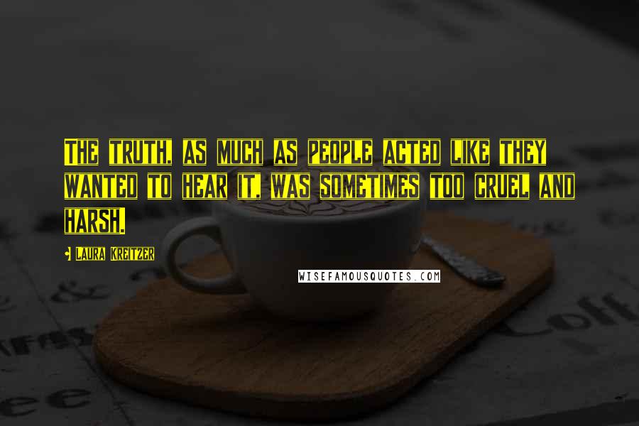 Laura Kreitzer Quotes: The truth, as much as people acted like they wanted to hear it, was sometimes too cruel and harsh.