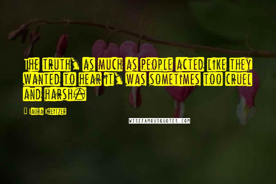 Laura Kreitzer Quotes: The truth, as much as people acted like they wanted to hear it, was sometimes too cruel and harsh.