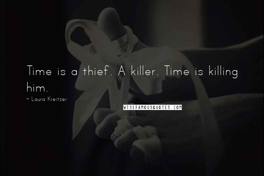 Laura Kreitzer Quotes: Time is a thief. A killer. Time is killing him.