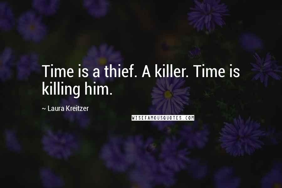 Laura Kreitzer Quotes: Time is a thief. A killer. Time is killing him.