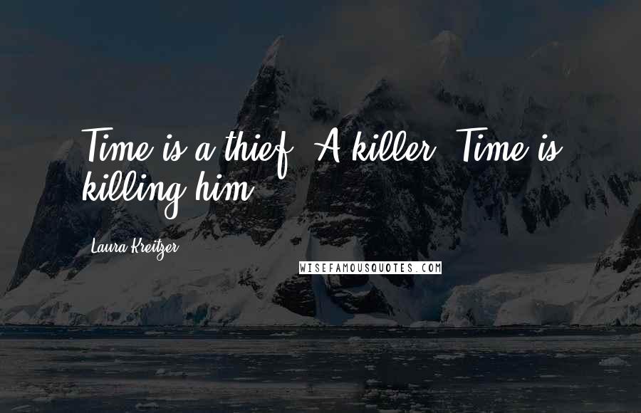 Laura Kreitzer Quotes: Time is a thief. A killer. Time is killing him.