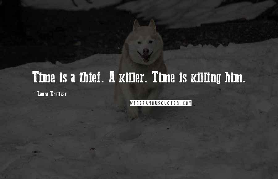 Laura Kreitzer Quotes: Time is a thief. A killer. Time is killing him.