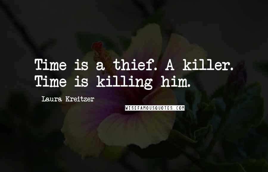 Laura Kreitzer Quotes: Time is a thief. A killer. Time is killing him.