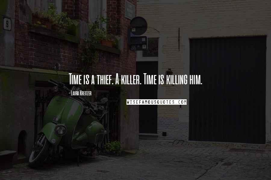 Laura Kreitzer Quotes: Time is a thief. A killer. Time is killing him.