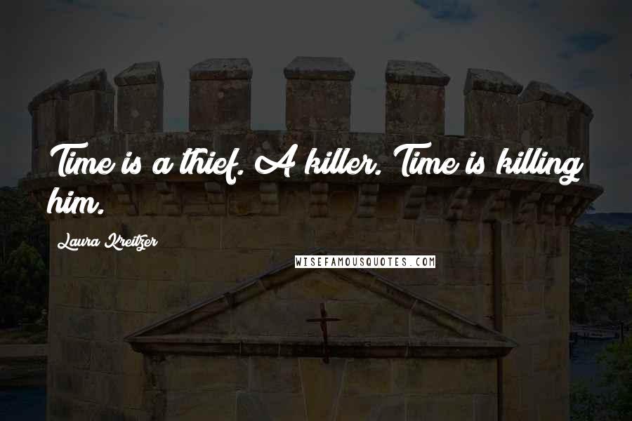 Laura Kreitzer Quotes: Time is a thief. A killer. Time is killing him.