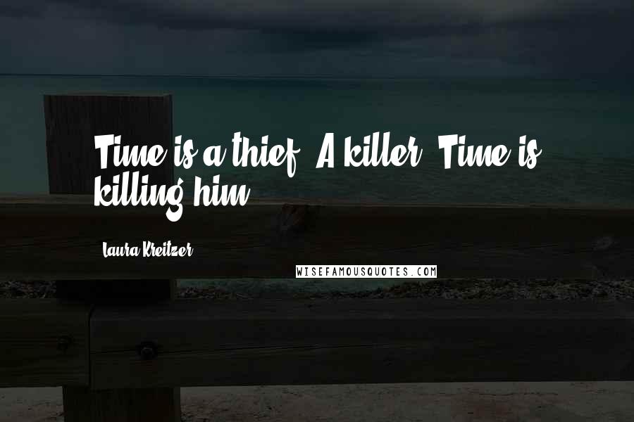 Laura Kreitzer Quotes: Time is a thief. A killer. Time is killing him.