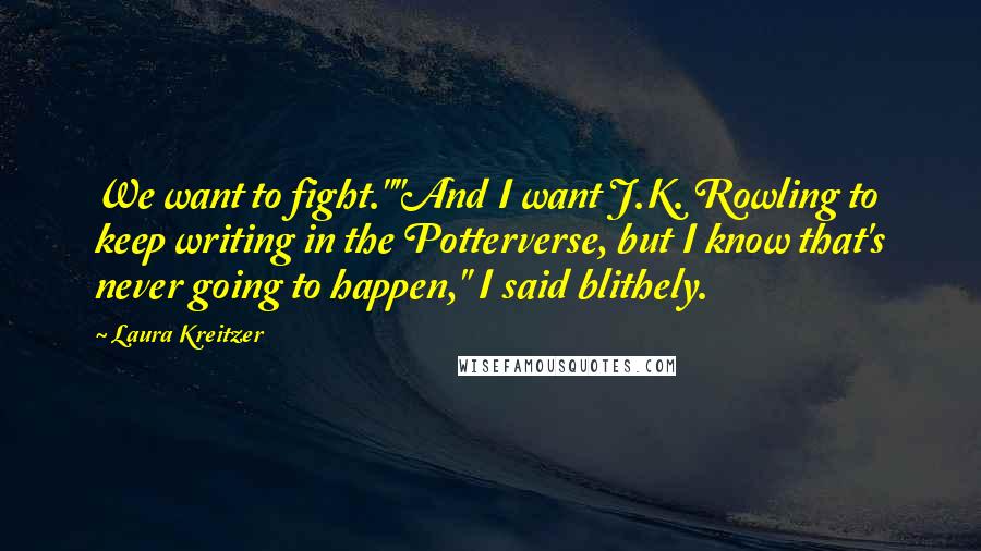 Laura Kreitzer Quotes: We want to fight.""And I want J.K. Rowling to keep writing in the Potterverse, but I know that's never going to happen," I said blithely.