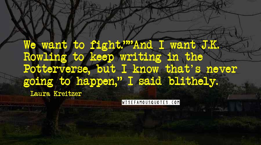 Laura Kreitzer Quotes: We want to fight.""And I want J.K. Rowling to keep writing in the Potterverse, but I know that's never going to happen," I said blithely.