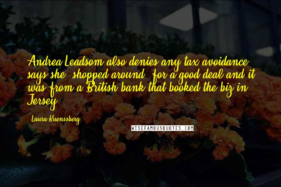Laura Kuenssberg Quotes: Andrea Leadsom also denies any tax avoidance, says she 'shopped around' for a good deal and it was from a British bank that booked the biz in Jersey.