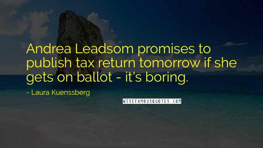 Laura Kuenssberg Quotes: Andrea Leadsom promises to publish tax return tomorrow if she gets on ballot - it's boring.