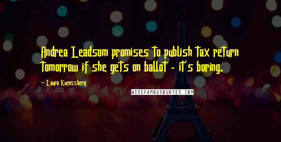 Laura Kuenssberg Quotes: Andrea Leadsom promises to publish tax return tomorrow if she gets on ballot - it's boring.