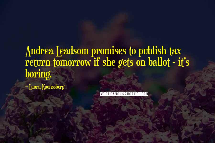 Laura Kuenssberg Quotes: Andrea Leadsom promises to publish tax return tomorrow if she gets on ballot - it's boring.