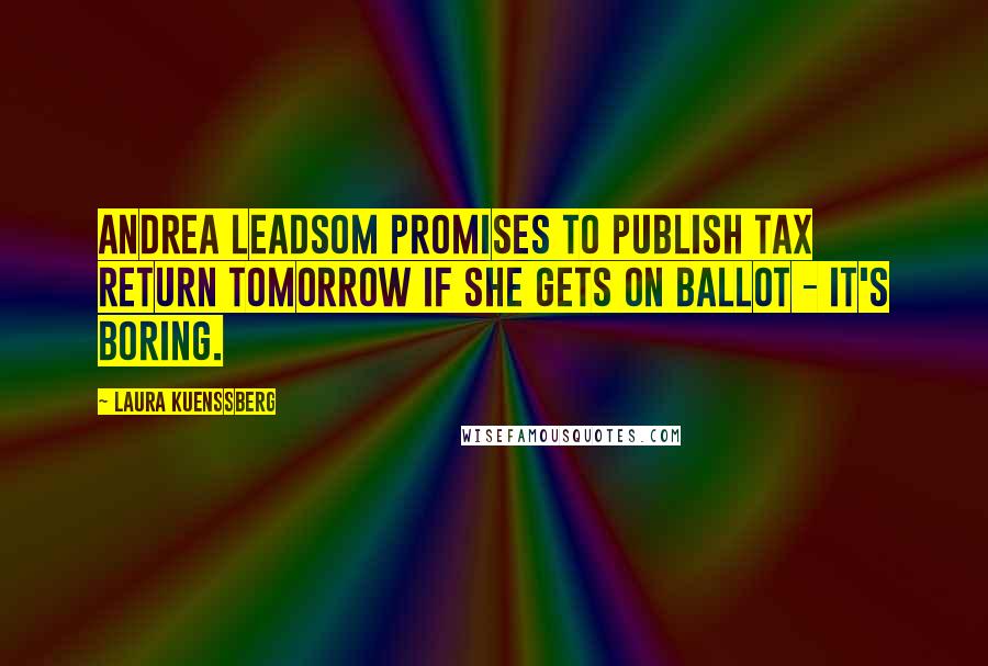 Laura Kuenssberg Quotes: Andrea Leadsom promises to publish tax return tomorrow if she gets on ballot - it's boring.