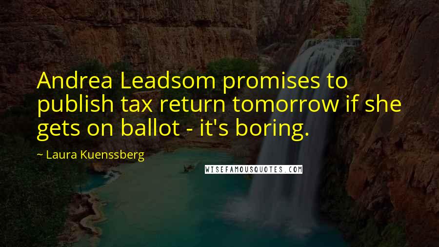 Laura Kuenssberg Quotes: Andrea Leadsom promises to publish tax return tomorrow if she gets on ballot - it's boring.