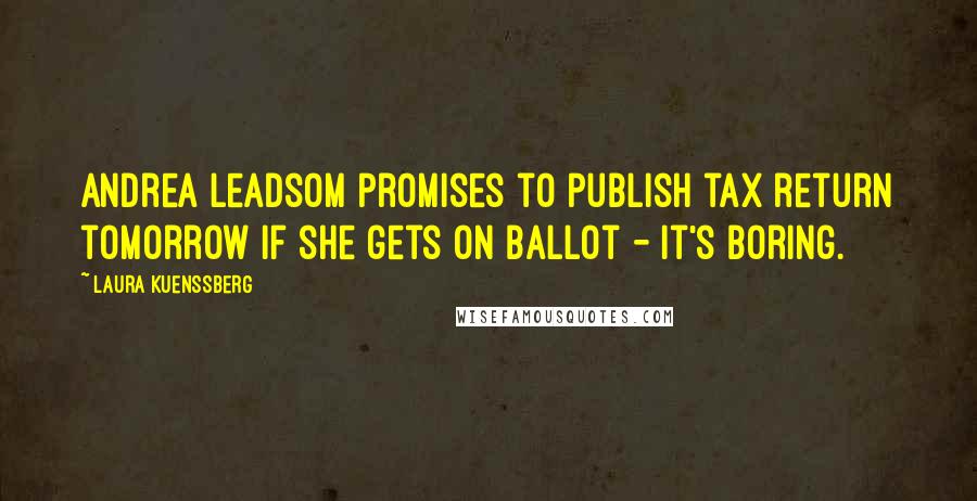 Laura Kuenssberg Quotes: Andrea Leadsom promises to publish tax return tomorrow if she gets on ballot - it's boring.