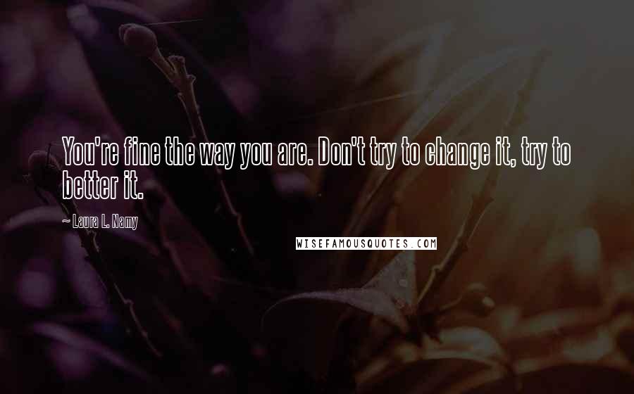 Laura L. Namy Quotes: You're fine the way you are. Don't try to change it, try to better it.