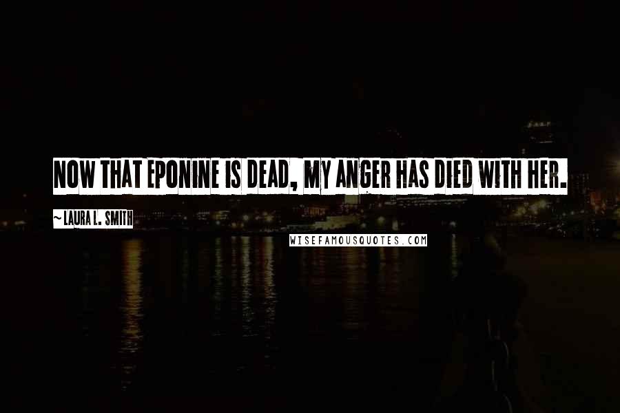 Laura L. Smith Quotes: Now that Eponine is dead, my anger has died with her.