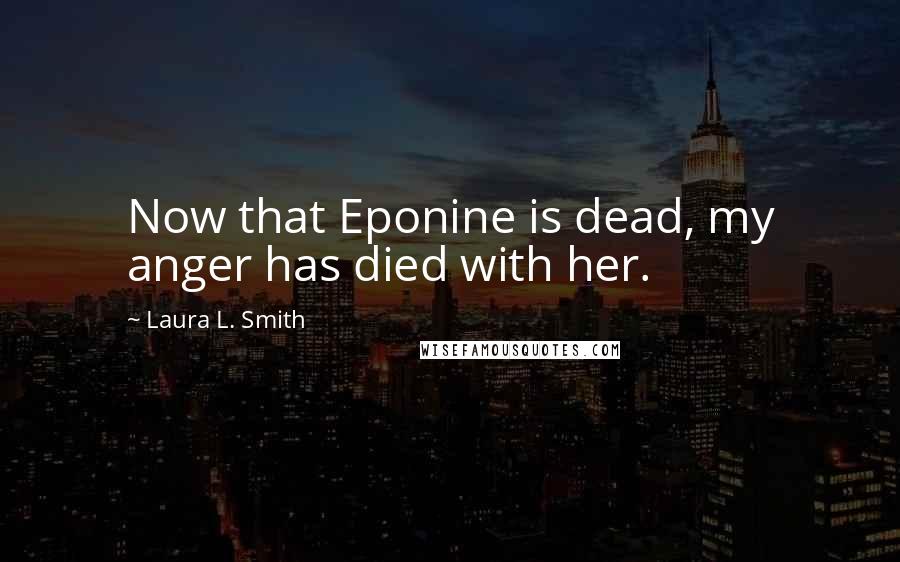 Laura L. Smith Quotes: Now that Eponine is dead, my anger has died with her.