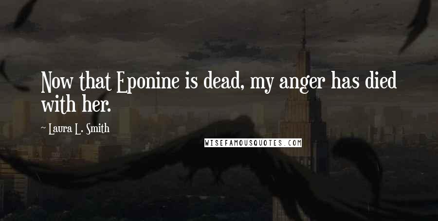 Laura L. Smith Quotes: Now that Eponine is dead, my anger has died with her.