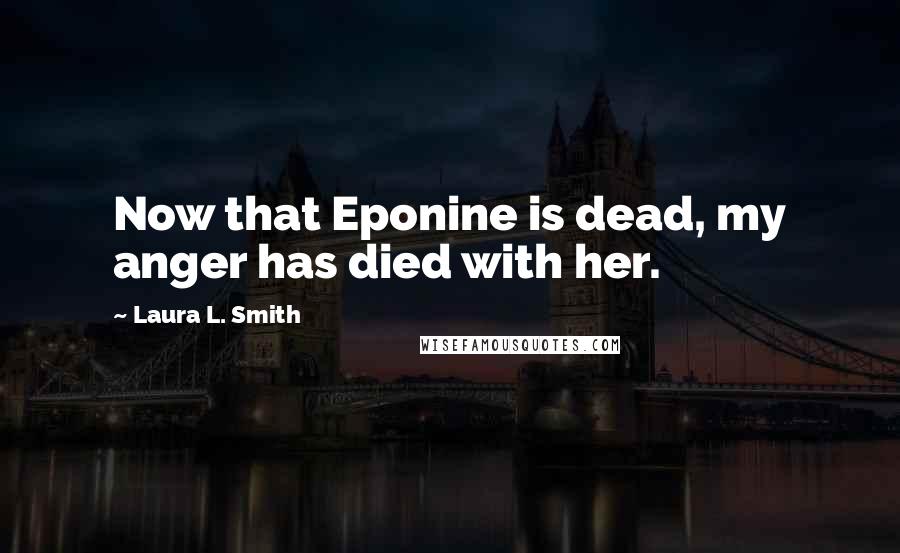Laura L. Smith Quotes: Now that Eponine is dead, my anger has died with her.