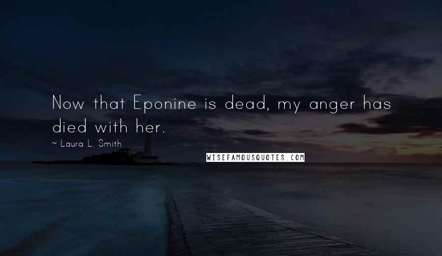 Laura L. Smith Quotes: Now that Eponine is dead, my anger has died with her.