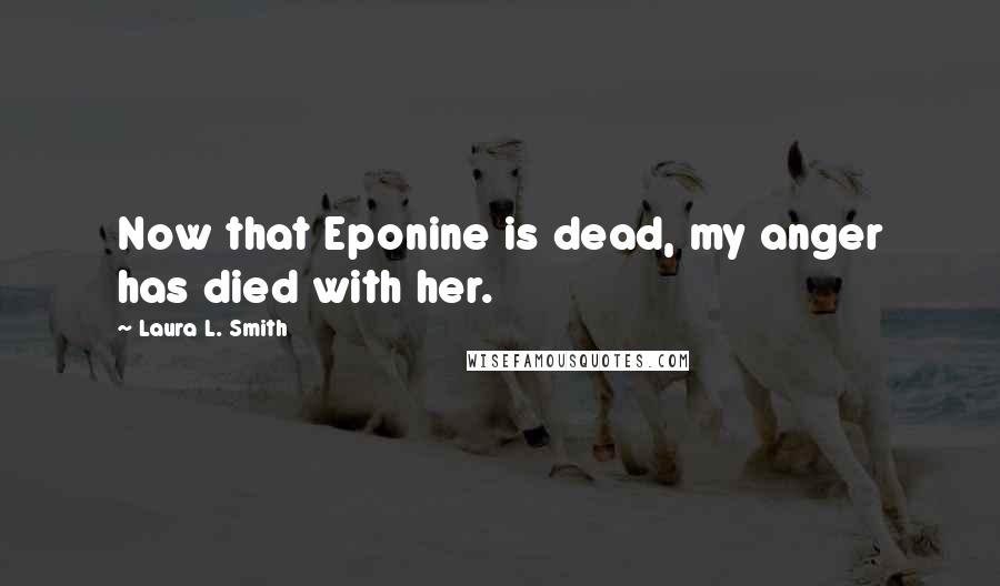 Laura L. Smith Quotes: Now that Eponine is dead, my anger has died with her.