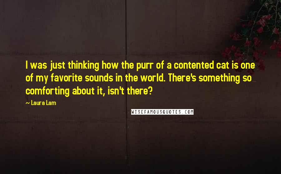 Laura Lam Quotes: I was just thinking how the purr of a contented cat is one of my favorite sounds in the world. There's something so comforting about it, isn't there?