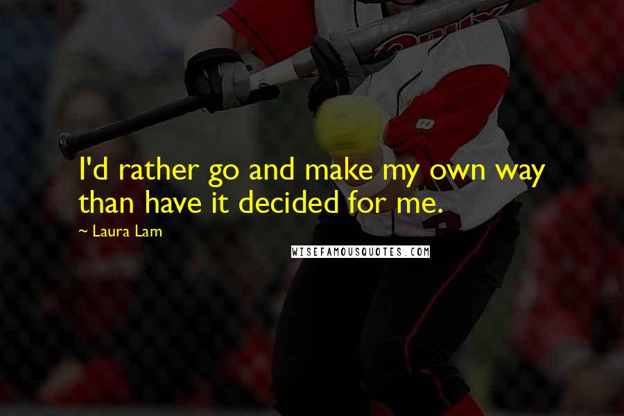 Laura Lam Quotes: I'd rather go and make my own way than have it decided for me.