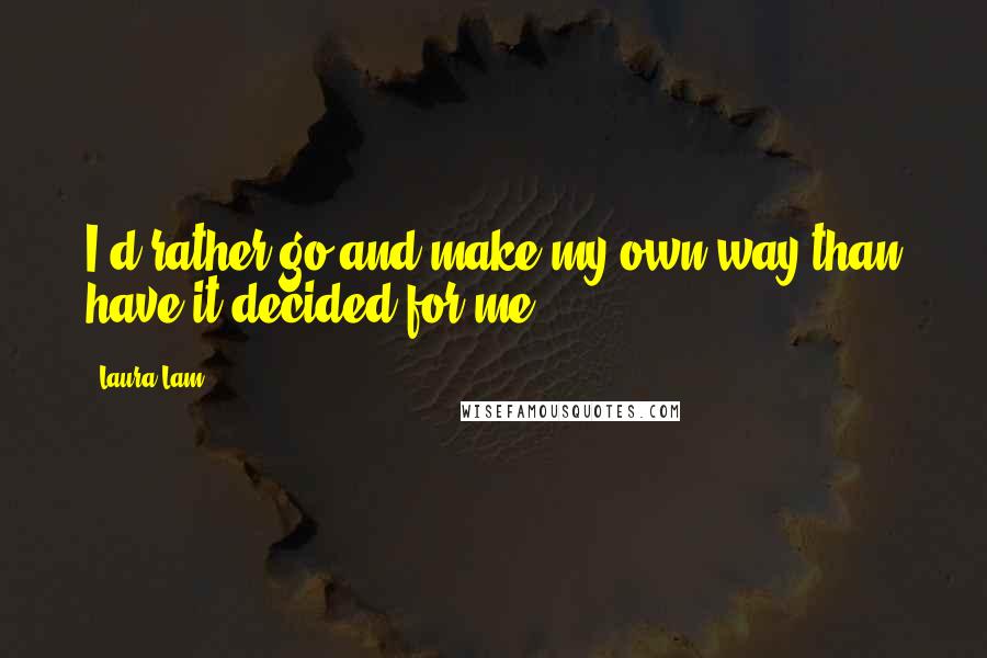 Laura Lam Quotes: I'd rather go and make my own way than have it decided for me.