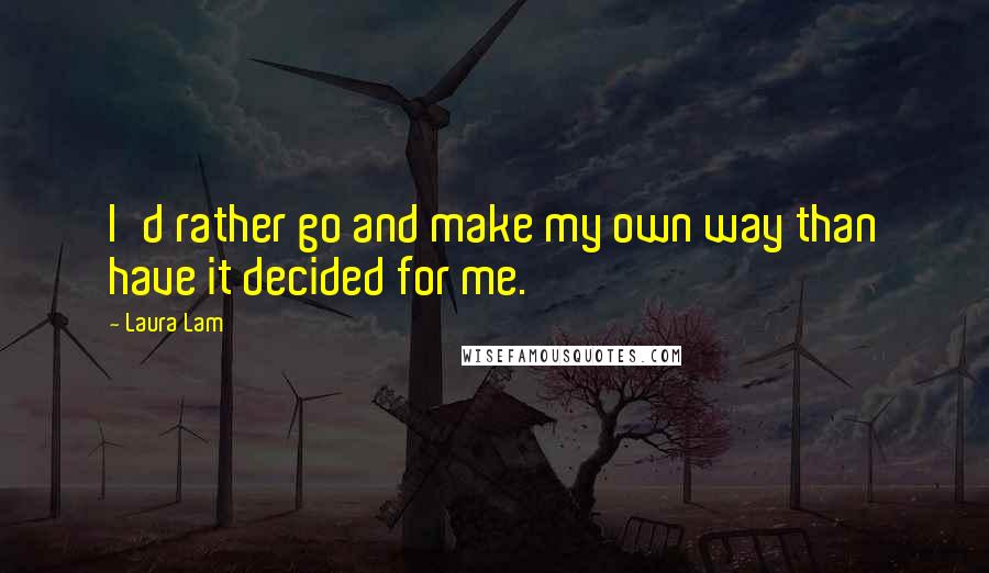 Laura Lam Quotes: I'd rather go and make my own way than have it decided for me.