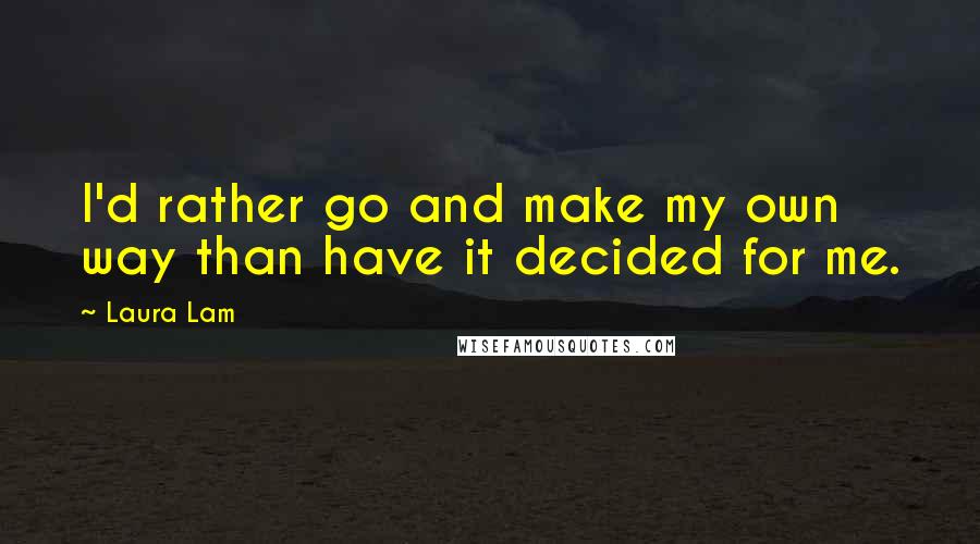 Laura Lam Quotes: I'd rather go and make my own way than have it decided for me.