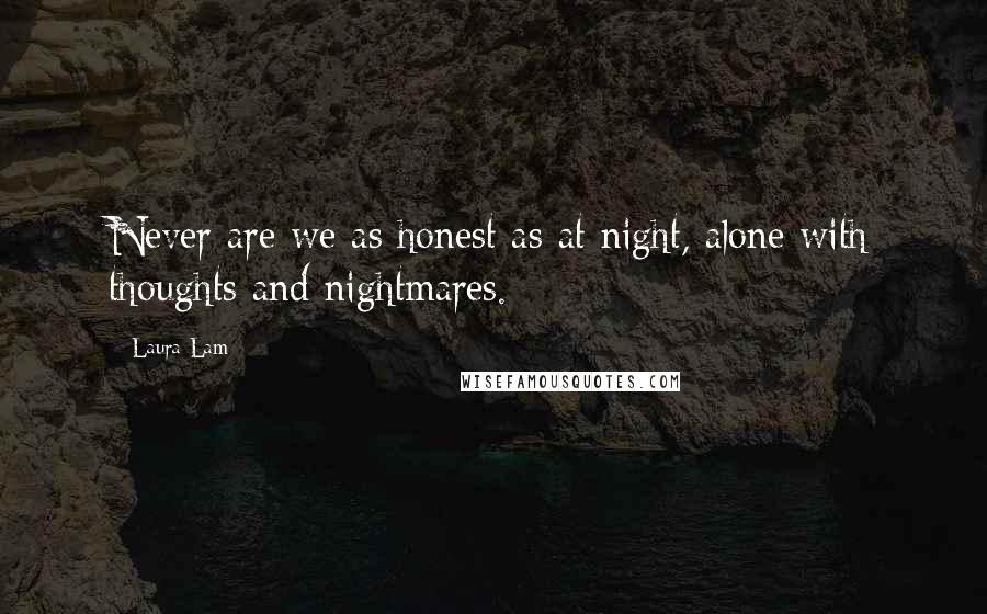 Laura Lam Quotes: Never are we as honest as at night, alone with thoughts and nightmares.