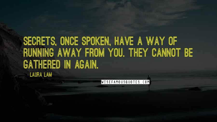 Laura Lam Quotes: Secrets, once spoken, have a way of running away from you. They cannot be gathered in again.