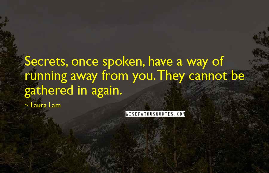 Laura Lam Quotes: Secrets, once spoken, have a way of running away from you. They cannot be gathered in again.