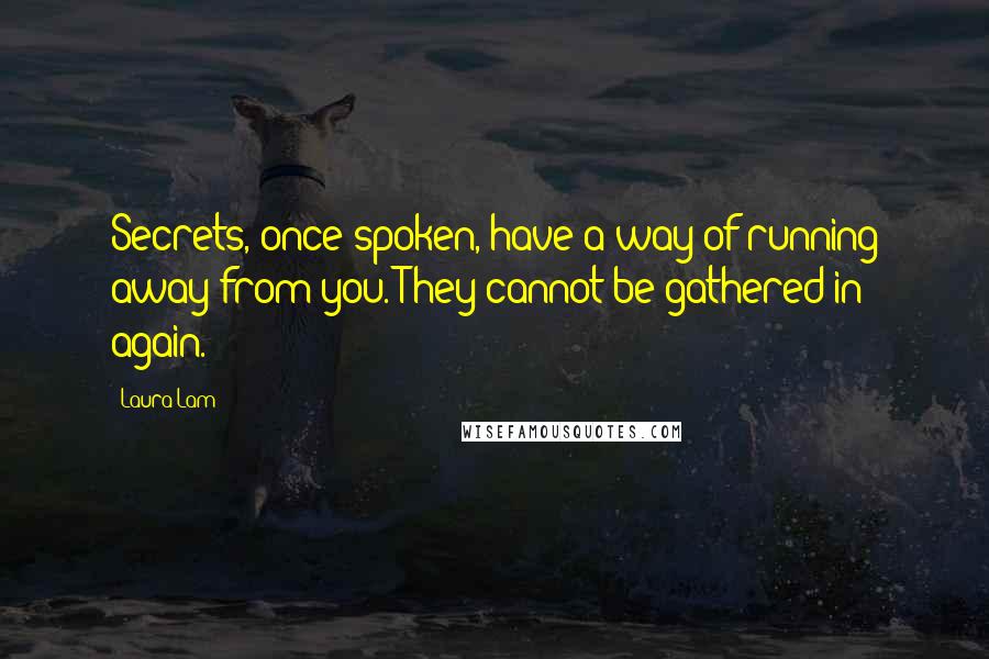 Laura Lam Quotes: Secrets, once spoken, have a way of running away from you. They cannot be gathered in again.