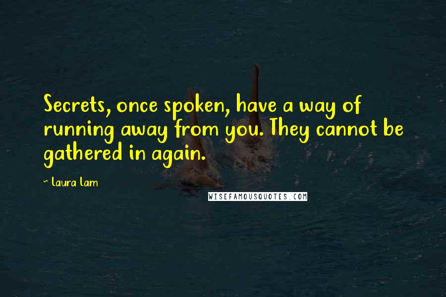Laura Lam Quotes: Secrets, once spoken, have a way of running away from you. They cannot be gathered in again.