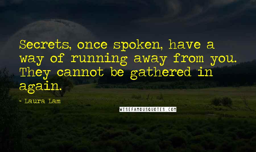 Laura Lam Quotes: Secrets, once spoken, have a way of running away from you. They cannot be gathered in again.