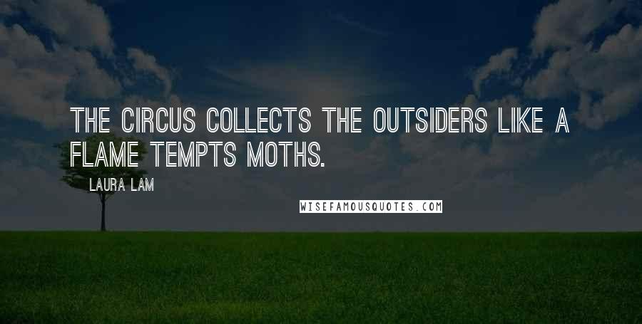 Laura Lam Quotes: The circus collects the outsiders like a flame tempts moths.