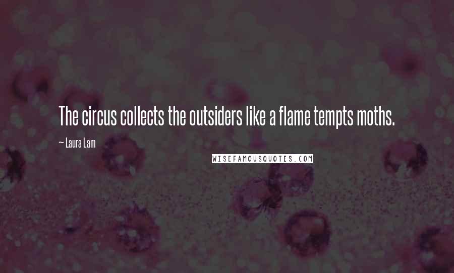 Laura Lam Quotes: The circus collects the outsiders like a flame tempts moths.