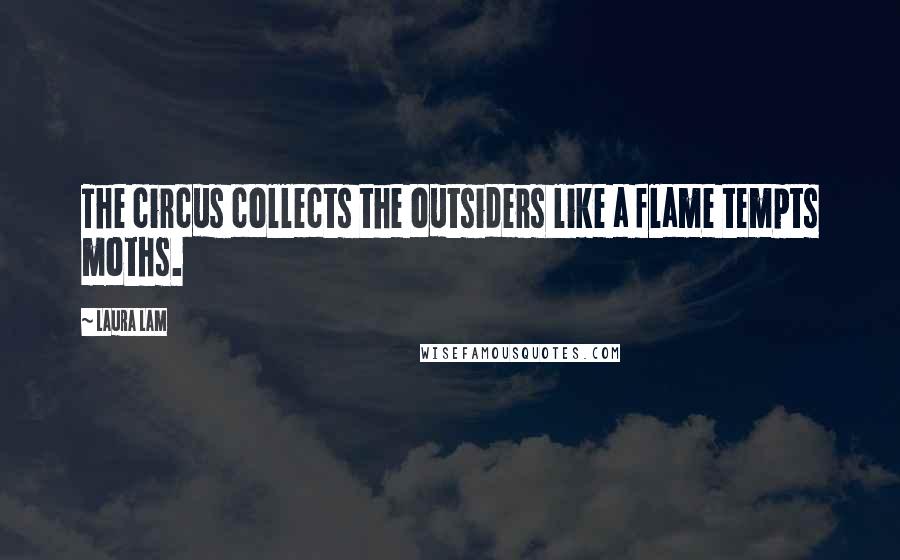 Laura Lam Quotes: The circus collects the outsiders like a flame tempts moths.
