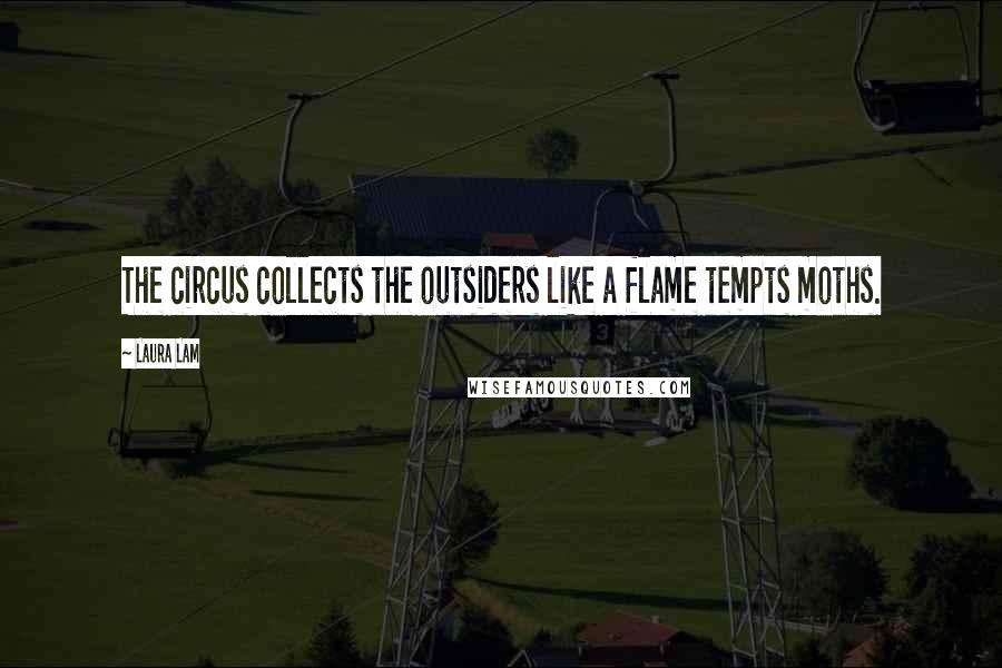 Laura Lam Quotes: The circus collects the outsiders like a flame tempts moths.