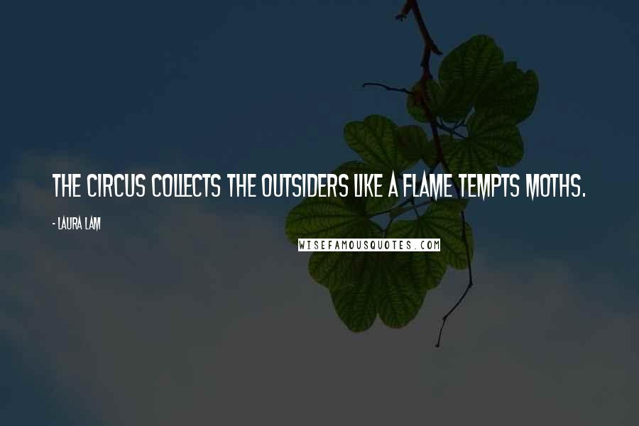 Laura Lam Quotes: The circus collects the outsiders like a flame tempts moths.