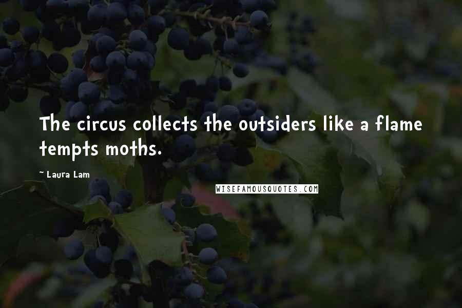 Laura Lam Quotes: The circus collects the outsiders like a flame tempts moths.