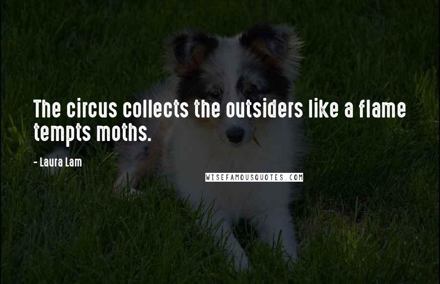 Laura Lam Quotes: The circus collects the outsiders like a flame tempts moths.