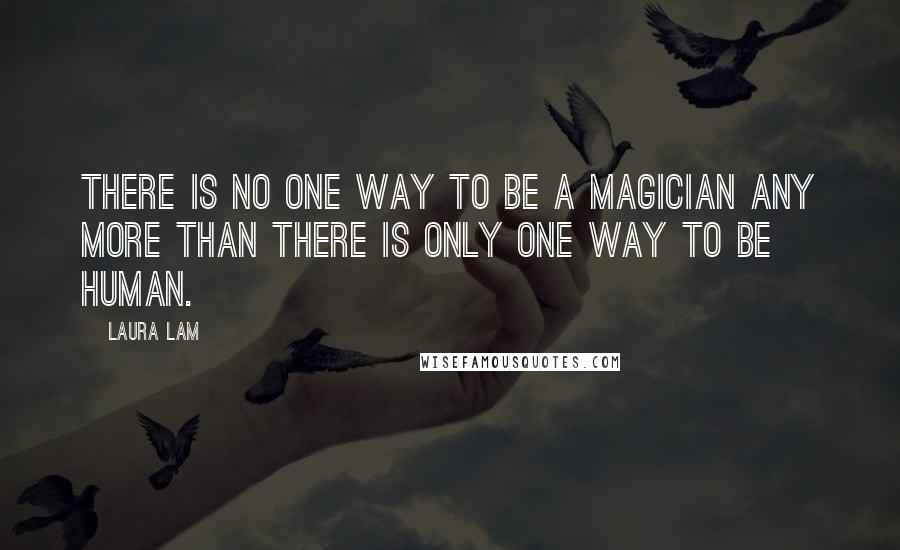 Laura Lam Quotes: There is no one way to be a magician any more than there is only one way to be human.