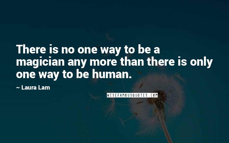 Laura Lam Quotes: There is no one way to be a magician any more than there is only one way to be human.